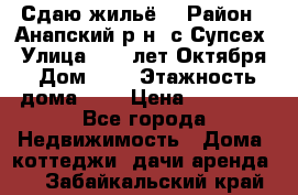 “Сдаю жильё“ › Район ­ Анапский р-н. с.Супсех › Улица ­ 60.лет.Октября › Дом ­ 7 › Этажность дома ­ 2 › Цена ­ 10 000 - Все города Недвижимость » Дома, коттеджи, дачи аренда   . Забайкальский край